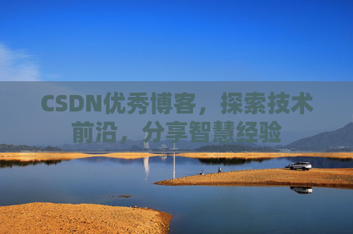 CSDN优秀博客,探索技术前沿,分享智慧经验